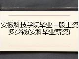 安徽科技学院毕业一般工资多少钱(安科毕业薪资)