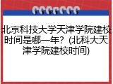 北京科技大学天津学院建校时间是哪一年？(北科大天津学院建校时间)