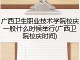 广西卫生职业技术学院校庆一般什么时候举行(广西卫院校庆时间)