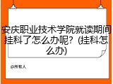安庆职业技术学院就读期间挂科了怎么办呢？(挂科怎么办)