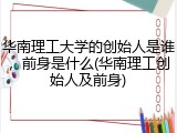 华南理工大学的创始人是谁，前身是什么(华南理工创始人及前身)