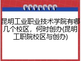 昆明工业职业技术学院有哪几个校区，何时创办(昆明工职院校区与创办)