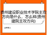 贵州建设职业技术学院主攻方向是什么，怎么样(贵州建院主攻方向)