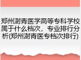 郑州澍青医学高等专科学校属于什么档次，专业排行分析(郑州澍青医专档次排行)