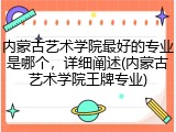 内蒙古艺术学院最好的专业是哪个，详细阐述(内蒙古艺术学院王牌专业)