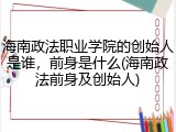海南政法职业学院的创始人是谁，前身是什么(海南政法前身及创始人)
