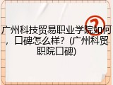 广州科技贸易职业学院如何，口碑怎么样？(广州科贸职院口碑)