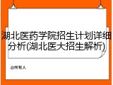 湖北医药学院招生计划详细分析(湖北医大招生解析)