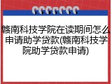 赣南科技学院在读期间怎么申请助学贷款(赣南科技学院助学贷款申请)
