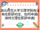 湖北师范大学文理学院有没有在职研究生，如何申请(湖师文理在职研申请)