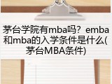 茅台学院有mba吗？emba和mba的入学条件是什么(茅台MBA条件)