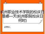杭州职业技术学院的校庆日是哪一天(杭州职院校庆日何时)
