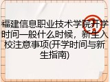 福建信息职业技术学院开学时间一般什么时候，新生入校注意事项(开学时间与新生指南)
