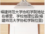福建师范大学协和学院地址在哪里，学校地理位置(福建师范大学协和学院位置)