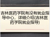 吉林医药学院有没有就业指导中心，详细介绍(吉林医药学院就业指导)