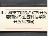 山西科技学院是否对外开放，要预约吗(山西科技学院开放预约吗)