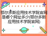 鄂尔多斯应用技术学院官网是哪个网址多少(鄂尔多斯应用技术学院官网)