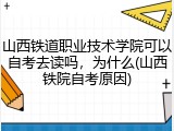 山西铁道职业技术学院可以自考去读吗，为什么(山西铁院自考原因)