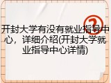 开封大学有没有就业指导中心，详细介绍(开封大学就业指导中心详情)