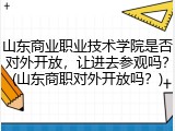 山东商业职业技术学院是否对外开放，让进去参观吗？(山东商职对外开放吗？)