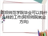 阿坝师范学院毕业可以找什么样的工作(阿坝师院就业方向)