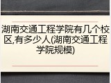 湖南交通工程学院有几个校区,有多少人(湖南交通工程学院规模)