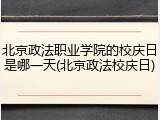 北京政法职业学院的校庆日是哪一天(北京政法校庆日)