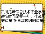 四川托普信息技术职业学院建校时间是哪一年，什么历史背景(托普建校时间背景)