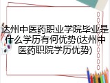 达州中医药职业学院毕业是什么学历有何优势(达州中医药职院学历优势)