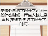 安徽外国语学院开学时间一般什么时候，新生入校注意事项(安徽外国语学院开学时间)
