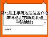 湖北理工学院地理位置介绍，详细地址在哪(湖北理工学院地址)