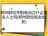 郑州财经学院有出过什么知名人士吗(郑州财经知名校友)