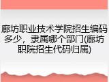 廊坊职业技术学院招生编码多少，隶属哪个部门(廊坊职院招生代码归属)