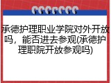 承德护理职业学院对外开放吗，能否进去参观(承德护理职院开放参观吗)
