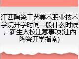 江西陶瓷工艺美术职业技术学院开学时间一般什么时候，新生入校注意事项(江西陶瓷开学指南)