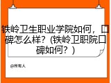 铁岭卫生职业学院如何，口碑怎么样？(铁岭卫职院口碑如何？)