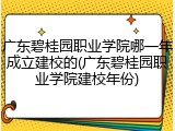 广东碧桂园职业学院哪一年成立建校的(广东碧桂园职业学院建校年份)