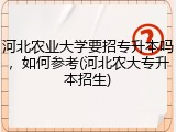 河北农业大学要招专升本吗，如何参考(河北农大专升本招生)