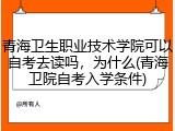 青海卫生职业技术学院可以自考去读吗，为什么(青海卫院自考入学条件)