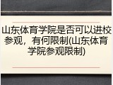 山东体育学院是否可以进校参观，有何限制(山东体育学院参观限制)