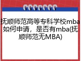 抚顺师范高等专科学校mba如何申请，是否有mba(抚顺师范无MBA)