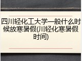 四川轻化工大学一般什么时候放寒暑假(川轻化寒暑假时间)