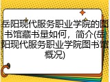 岳阳现代服务职业学院的图书馆藏书量如何，简介(岳阳现代服务职业学院图书馆概况)