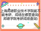 上海邦德职业技术学院能不能考研，成绩在哪里查询(邦德学院考研成绩查询)