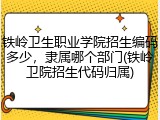 铁岭卫生职业学院招生编码多少，隶属哪个部门(铁岭卫院招生代码归属)