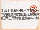 江西工业职业技术学院如何申请在读间的创业无息贷款(江西工职院创业贷款申请)