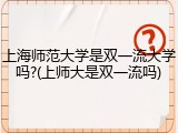 上海师范大学是双一流大学吗?(上师大是双一流吗)