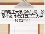 江西理工大学报名时间一般是什么时候(江西理工大学报名时间)