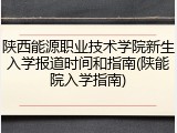 陕西能源职业技术学院新生入学报道时间和指南(陕能院入学指南)