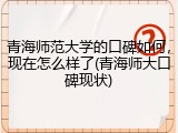 青海师范大学的口碑如何，现在怎么样了(青海师大口碑现状)